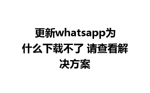 更新whatsapp为什么下载不了 请查看解决方案