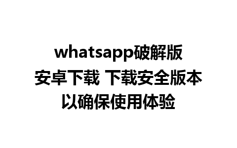 whatsapp破解版安卓下载 下载安全版本以确保使用体验