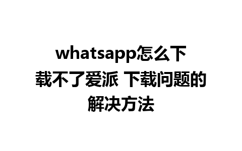 whatsapp怎么下载不了爱派 下载问题的解决方法