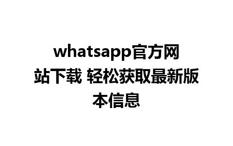 whatsapp官方网站下载 轻松获取最新版本信息