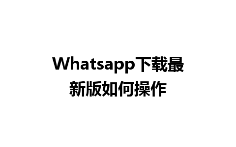 Whatsapp下载最新版如何操作