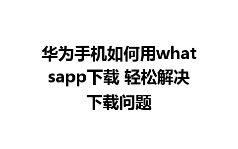 华为手机如何用whatsapp下载 轻松解决下载问题