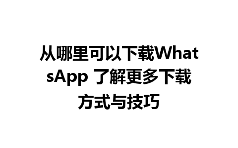 从哪里可以下载WhatsApp 了解更多下载方式与技巧