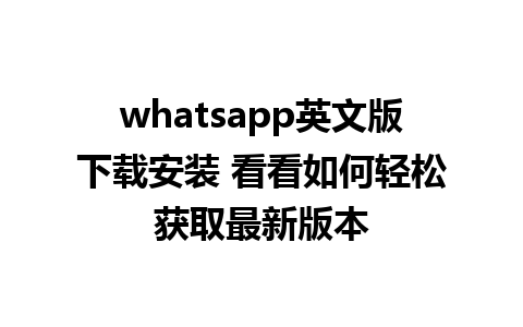 whatsapp英文版下载安装 看看如何轻松获取最新版本