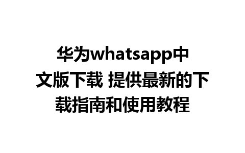 华为whatsapp中文版下载 提供最新的下载指南和使用教程