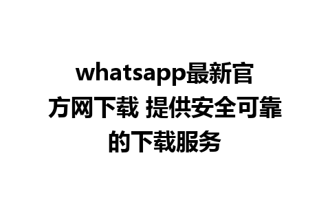 whatsapp最新官方网下载 提供安全可靠的下载服务