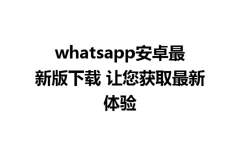 whatsapp安卓最新版下载 让您获取最新体验