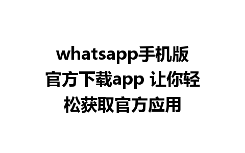 whatsapp手机版官方下载app 让你轻松获取官方应用