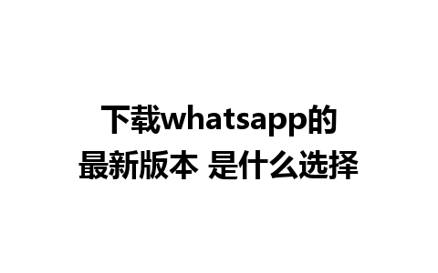 下载whatsapp的最新版本 是什么选择