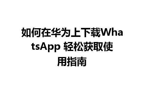 如何在华为上下载WhatsApp 轻松获取使用指南