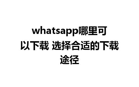 whatsapp哪里可以下载 选择合适的下载途径