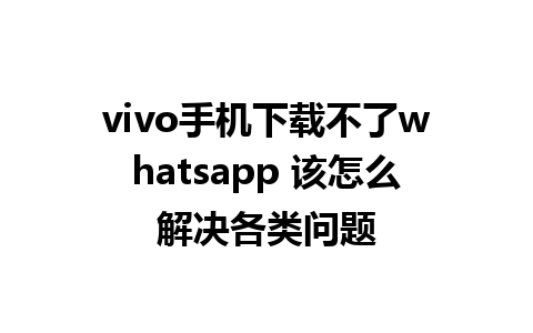 vivo手机下载不了whatsapp 该怎么解决各类问题