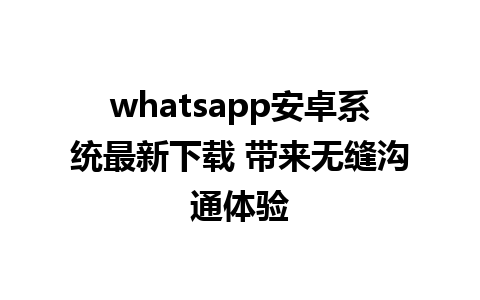 whatsapp安卓系统最新下载 带来无缝沟通体验