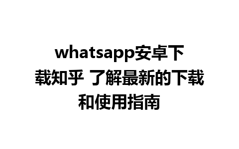 whatsapp安卓下载知乎 了解最新的下载和使用指南