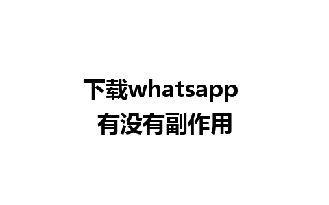 下载whatsapp 有没有副作用 