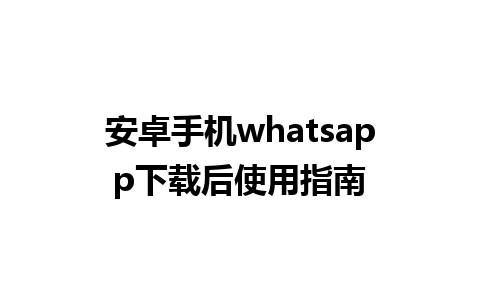 安卓手机whatsapp下载后使用指南