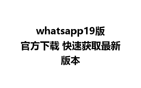 whatsapp19版官方下载 快速获取最新版本