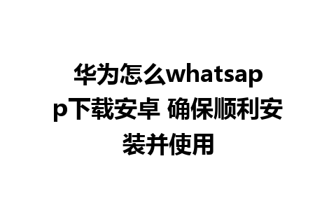 华为怎么whatsapp下载安卓 确保顺利安装并使用