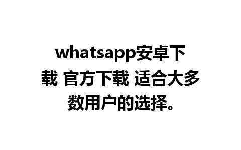 whatsapp安卓下载 官方下载 适合大多数用户的选择。