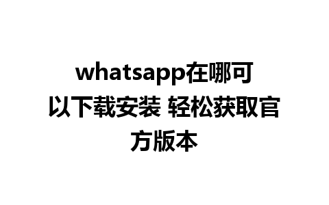 whatsapp在哪可以下载安装 轻松获取官方版本