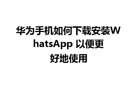 华为手机如何下载安装WhatsApp 以便更好地使用