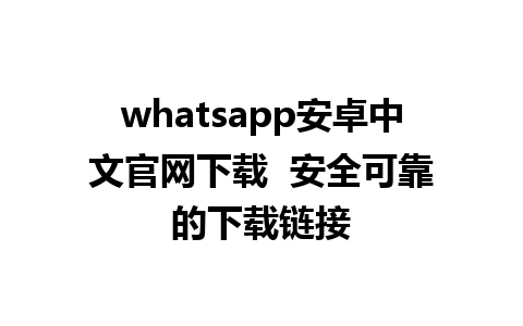 whatsapp安卓中文官网下载  安全可靠的下载链接