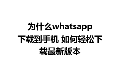 为什么whatsapp下载到手机 如何轻松下载最新版本