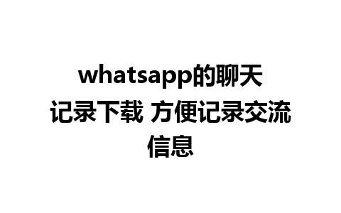 whatsapp的聊天记录下载 方便记录交流信息