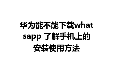 华为能不能下载whatsapp 了解手机上的安装使用方法