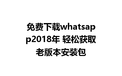 免费下载whatsapp2018年 轻松获取老版本安装包