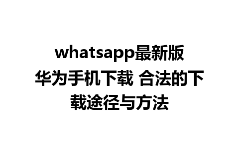 whatsapp最新版华为手机下载 合法的下载途径与方法