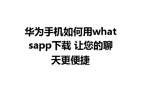 华为手机如何用whatsapp下载 让您的聊天更便捷