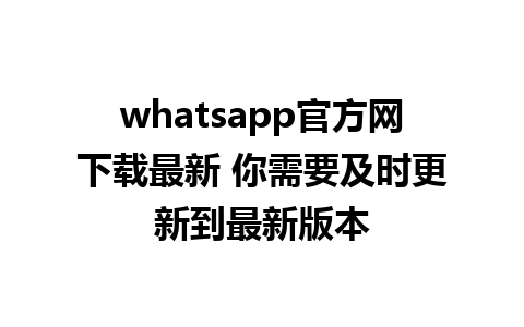 whatsapp官方网下载最新 你需要及时更新到最新版本