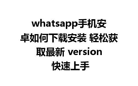 whatsapp手机安卓如何下载安装 轻松获取最新 version 快速上手