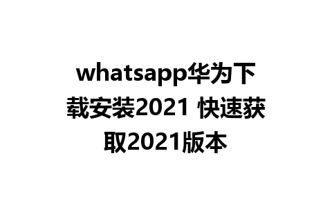 whatsapp华为下载安装2021 快速获取2021版本