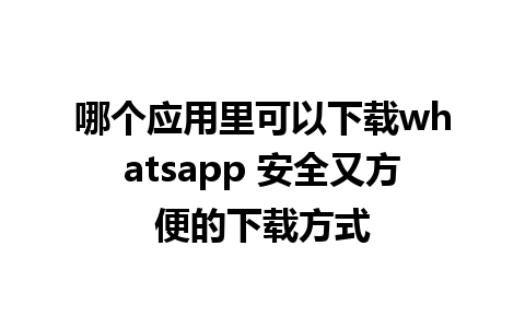 哪个应用里可以下载whatsapp 安全又方便的下载方式