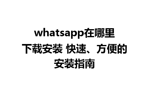 whatsapp在哪里下载安装 快速、方便的安装指南