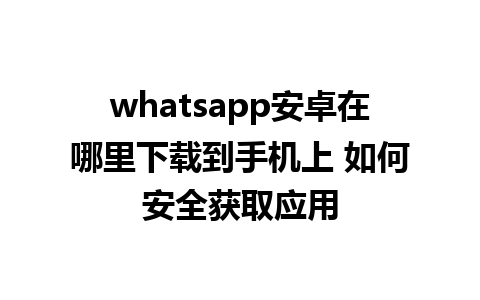 whatsapp安卓在哪里下载到手机上 如何安全获取应用