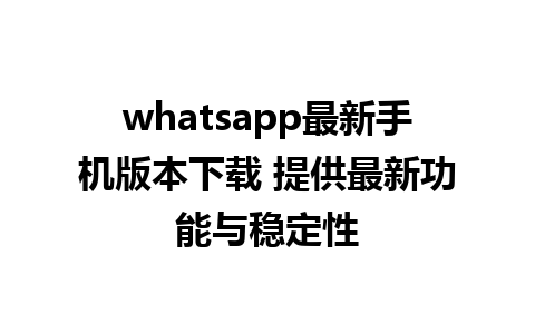 whatsapp最新手机版本下载 提供最新功能与稳定性