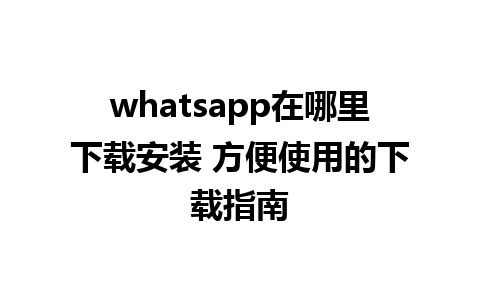 whatsapp在哪里下载安装 方便使用的下载指南