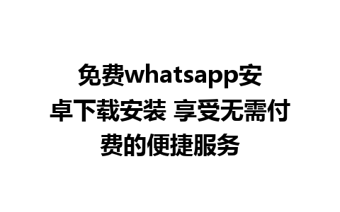 免费whatsapp安卓下载安装 享受无需付费的便捷服务