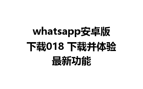 whatsapp安卓版下载018 下载并体验最新功能