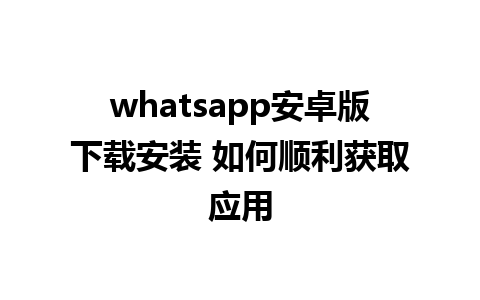 whatsapp安卓版下载安装 如何顺利获取应用