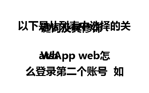 以下是从列表中选择的关键词及其修饰：

WhatsApp web怎么登录第二个账号  如何轻松切换到新账号