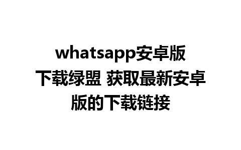 whatsapp安卓版下载绿盟 获取最新安卓版的下载链接