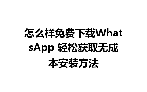 怎么样免费下载WhatsApp 轻松获取无成本安装方法