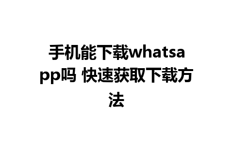 手机能下载whatsapp吗 快速获取下载方法