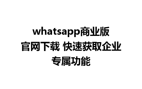 whatsapp商业版官网下载 快速获取企业专属功能