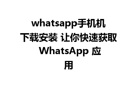 whatsapp手机机下载安装 让你快速获取 WhatsApp 应用