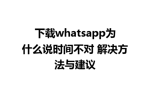 下载whatsapp为什么说时间不对 解决方法与建议